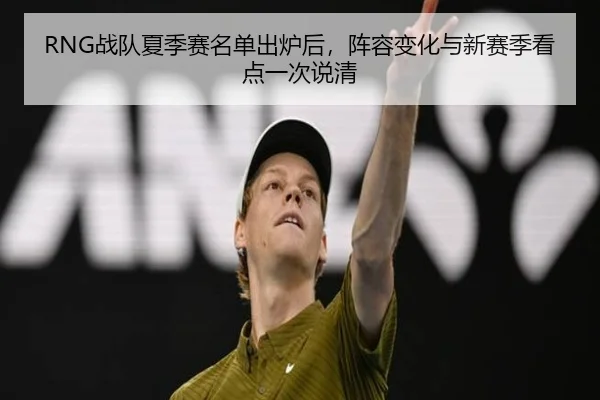 RNG战队夏季赛名单出炉后，阵容变化与新赛季看点一次说清